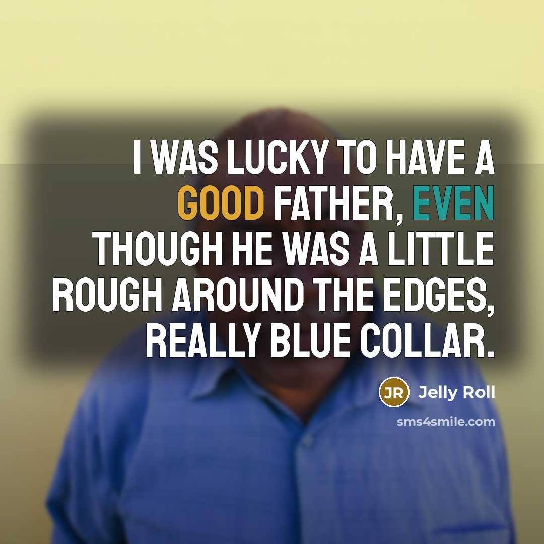“I was lucky to have a good father, even though he was a little rough around the edges, really blue collar.” quote by Jelly Roll