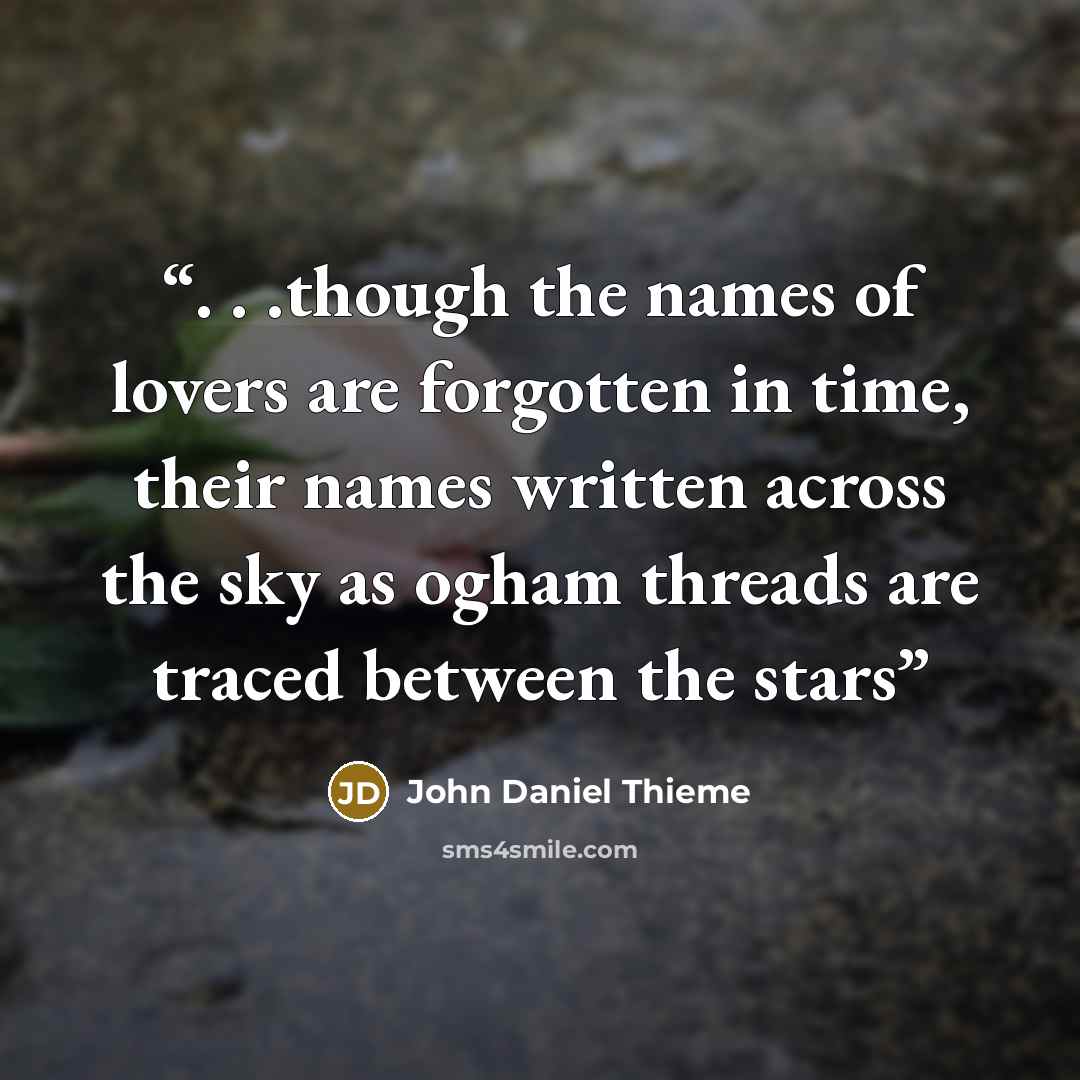 “. . .though the names of lovers are forgotten in time, their names written across the sky as ogham threads are traced between the stars” quote by John Daniel Thieme