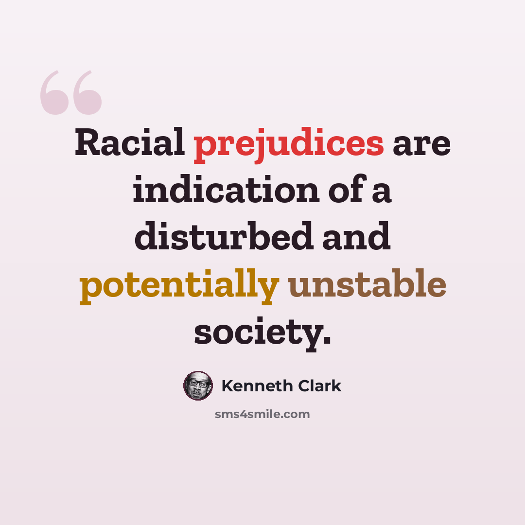 “Racial prejudices are indication of a disturbed and potentially unstable society.” quote by Kenneth Clark