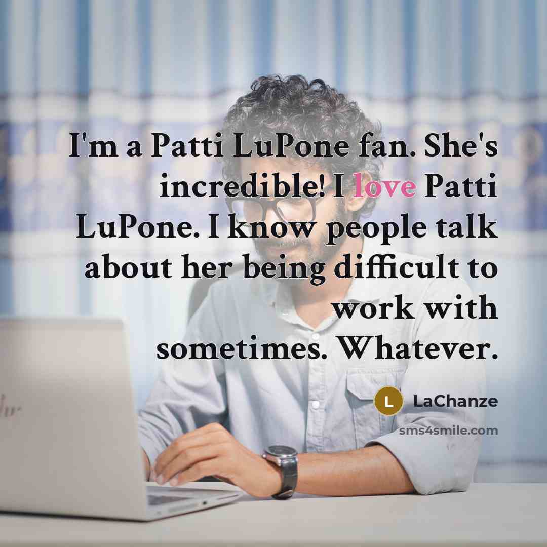 “I'm a Patti LuPone fan. She's incredible! I love Patti LuPone. I know people talk about her being difficult to work with sometimes. Whatever.” quote by LaChanze