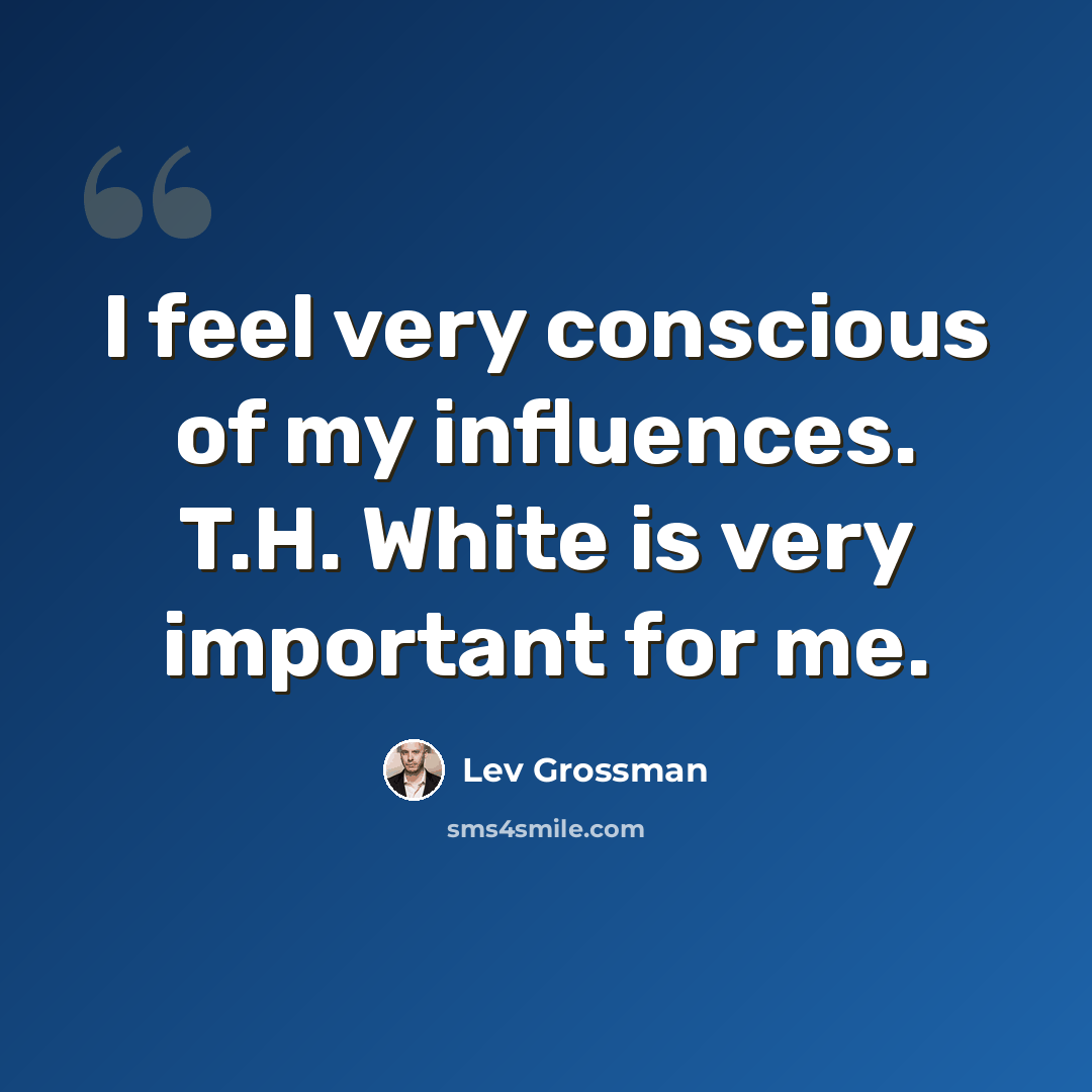 “I feel very conscious of my influences. T.H. White is very important for me.” quote by Lev Grossman