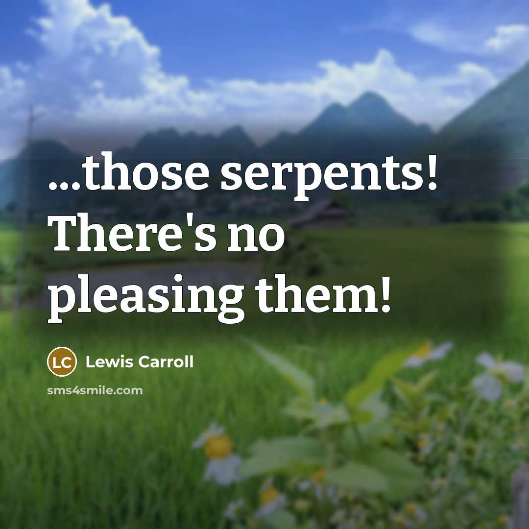 “...those serpents! There's no pleasing them!” quote by Lewis Carroll