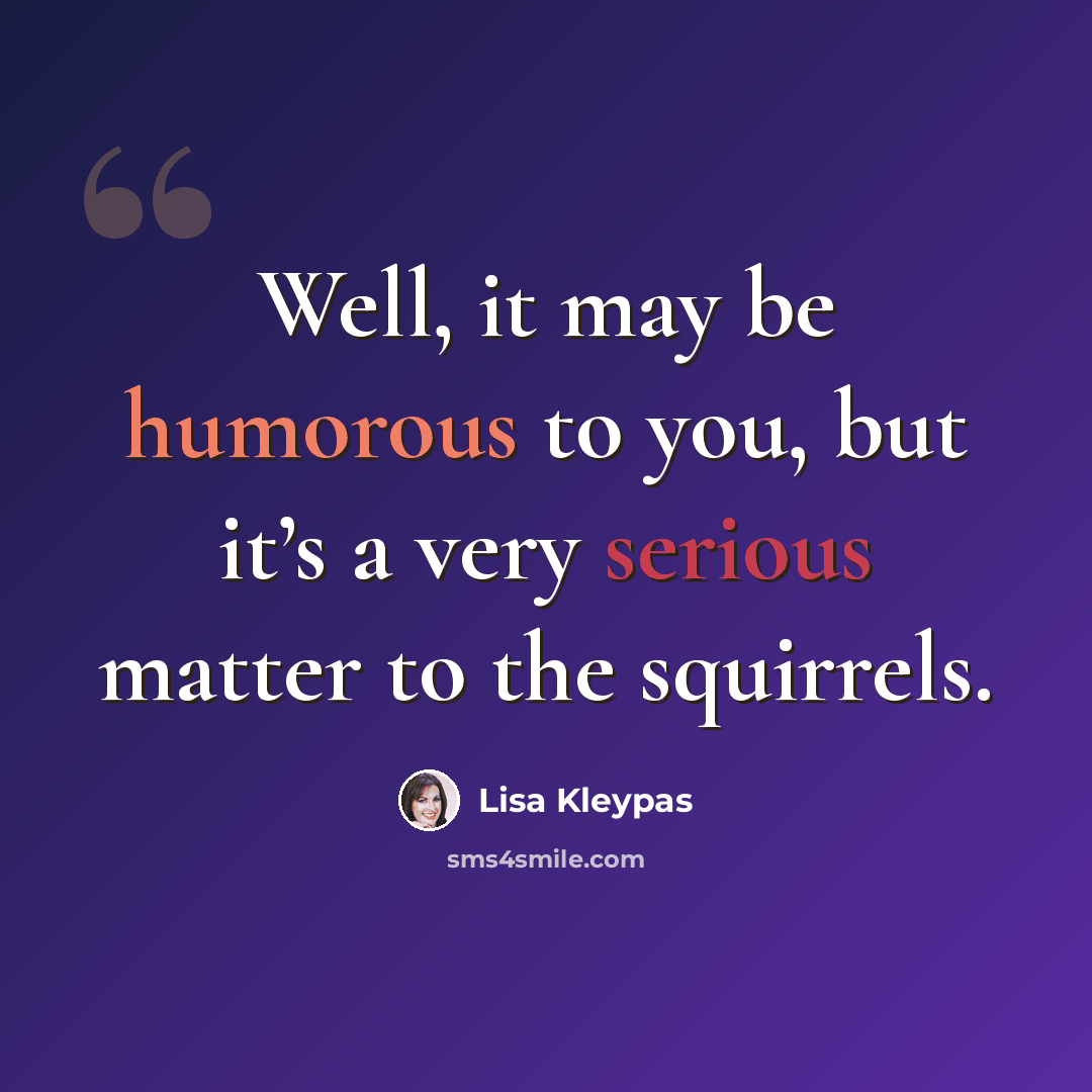 “Well, it may be humorous to you, but it’s a very serious matter to the squirrels.” quote by Lisa Kleypas