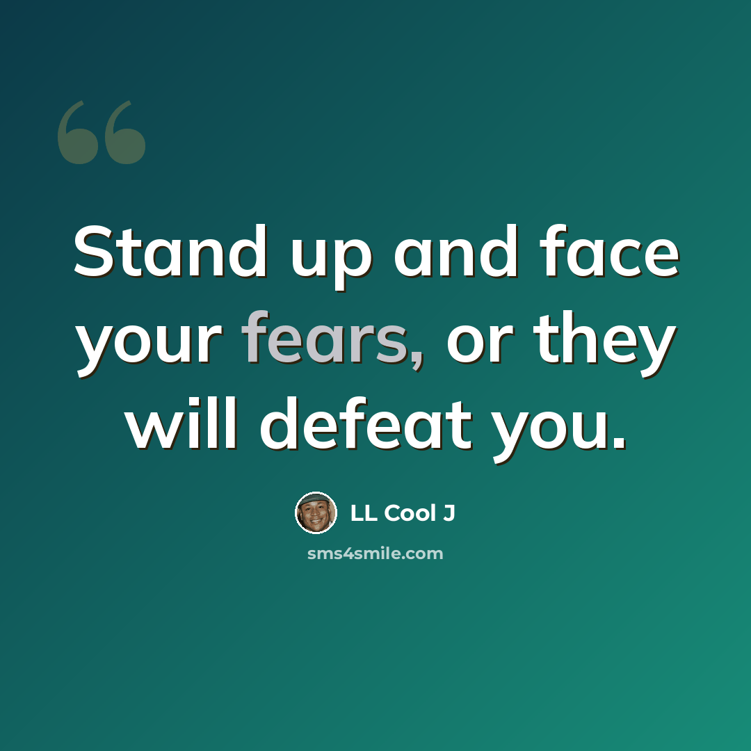 “Stand up and face your fears, or they will defeat you.” quote by LL Cool J