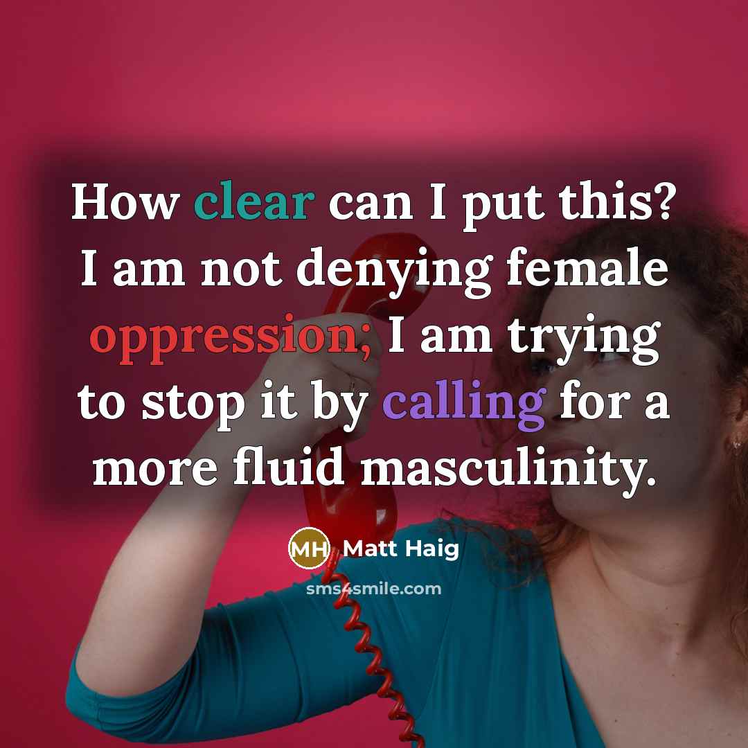 “How clear can I put this? I am not denying female oppression; I am trying to stop it by calling for a more fluid masculinity.” quote by Matt Haig