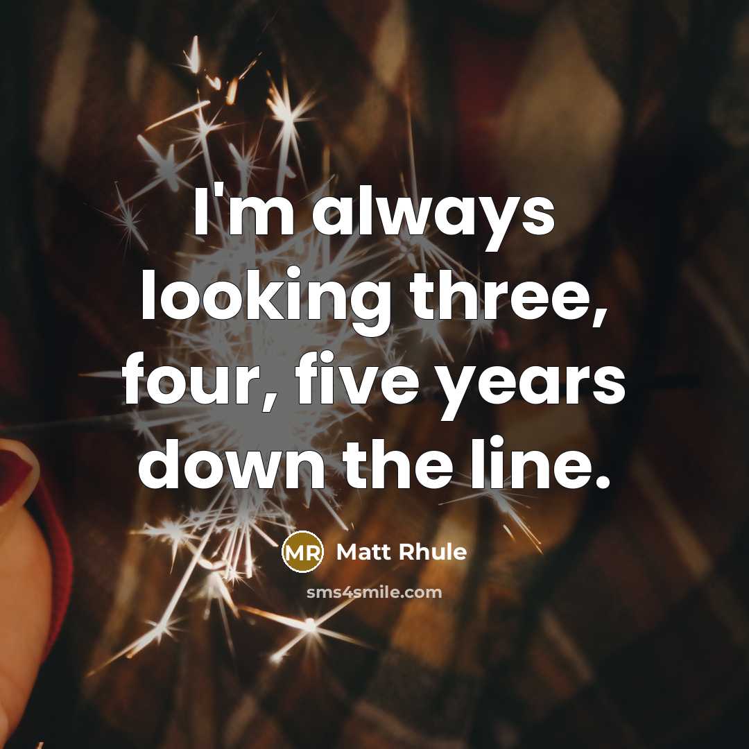 “I'm always looking three, four, five years down the line.” quote by Matt Rhule