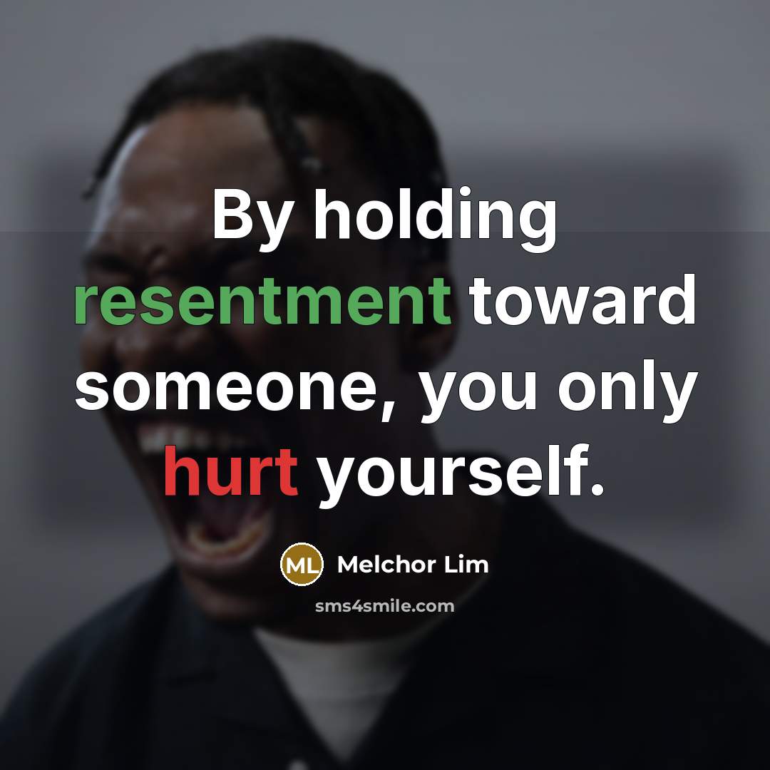 “By holding resentment toward someone, you only hurt yourself.” quote by Melchor Lim