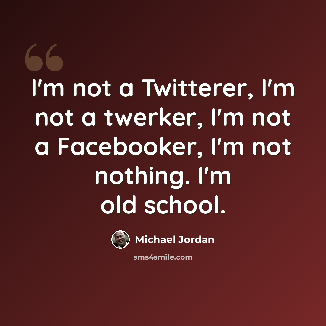 “I'm not a Twitterer, I'm not a twerker, I'm not a Facebooker, I'm not nothing. I'm old school.” quote by Michael Jordan