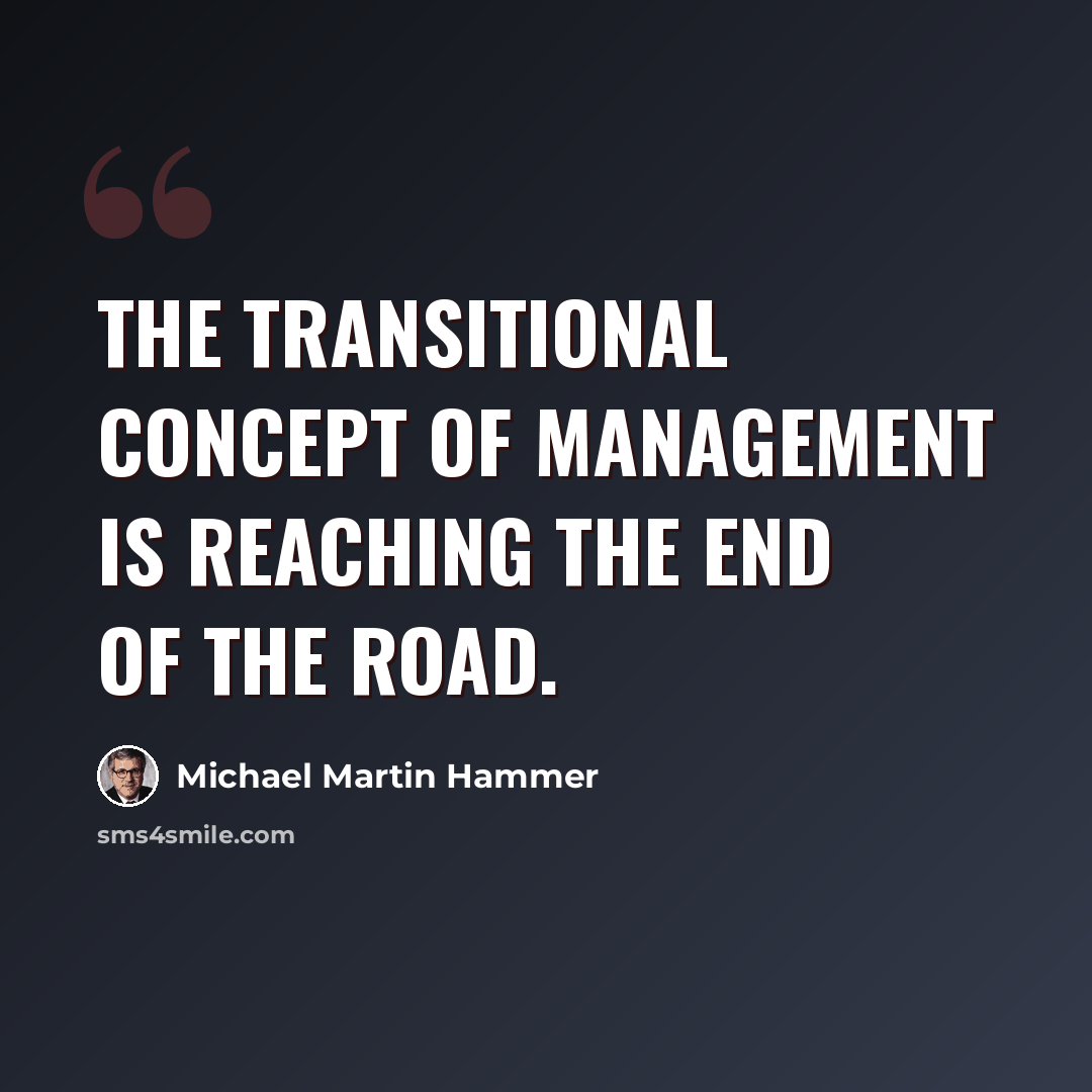 “The transitional concept of management is reaching the end of the road.” quote by Michael Martin Hammer