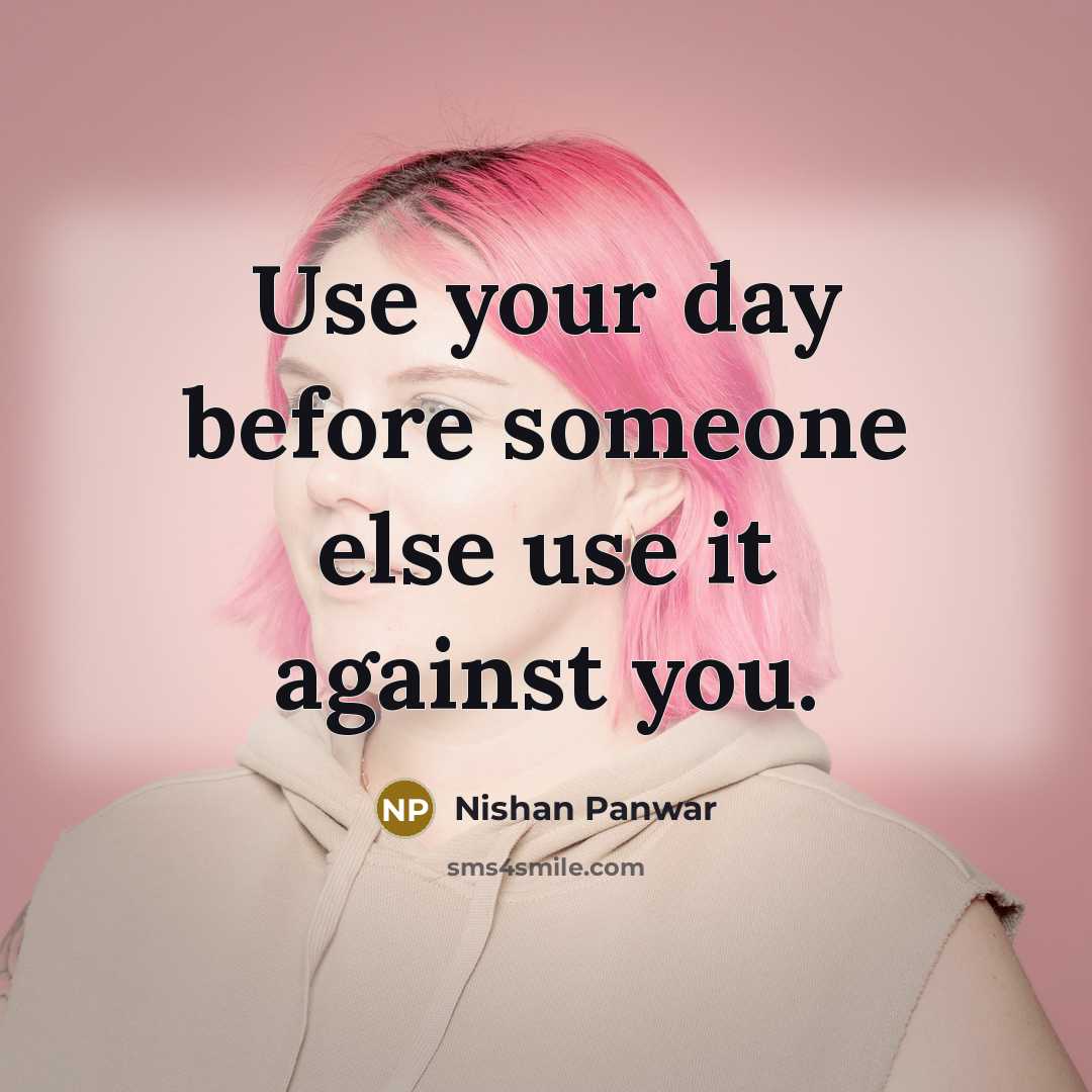 “Use your day before someone else use it against you.” quote by Nishan Panwar