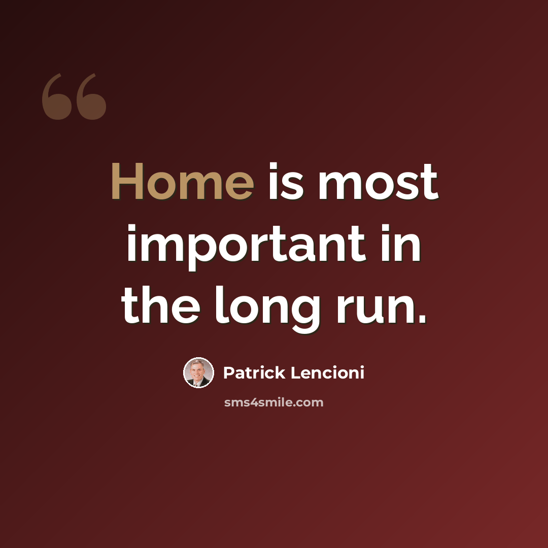 “Home is most important in the long run.” quote by Patrick Lencioni