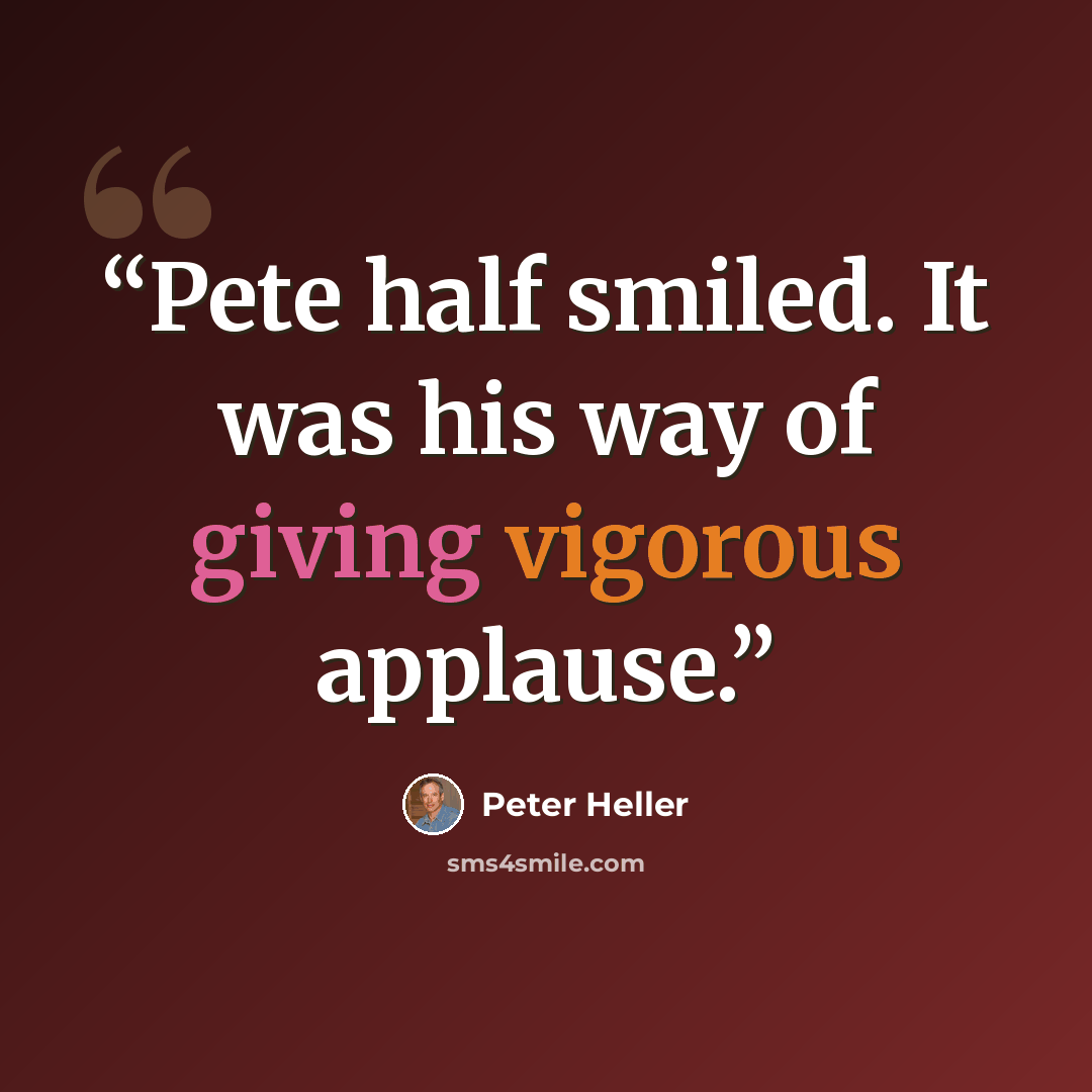 “Pete half smiled. It was his way of giving vigorous applause.” quote by Peter Heller