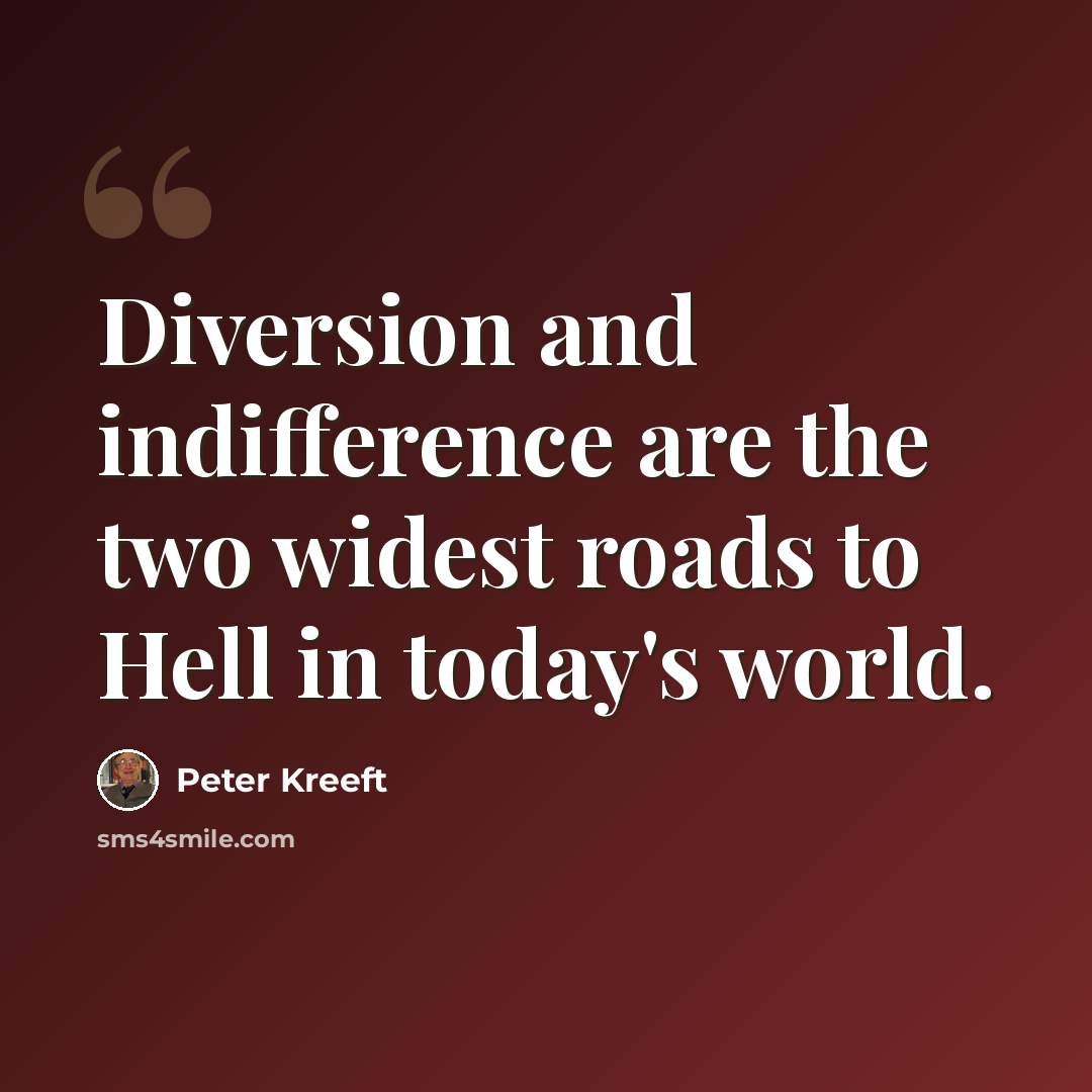 “Diversion and indifference are the two widest roads to Hell in today's world.” quote by Peter Kreeft
