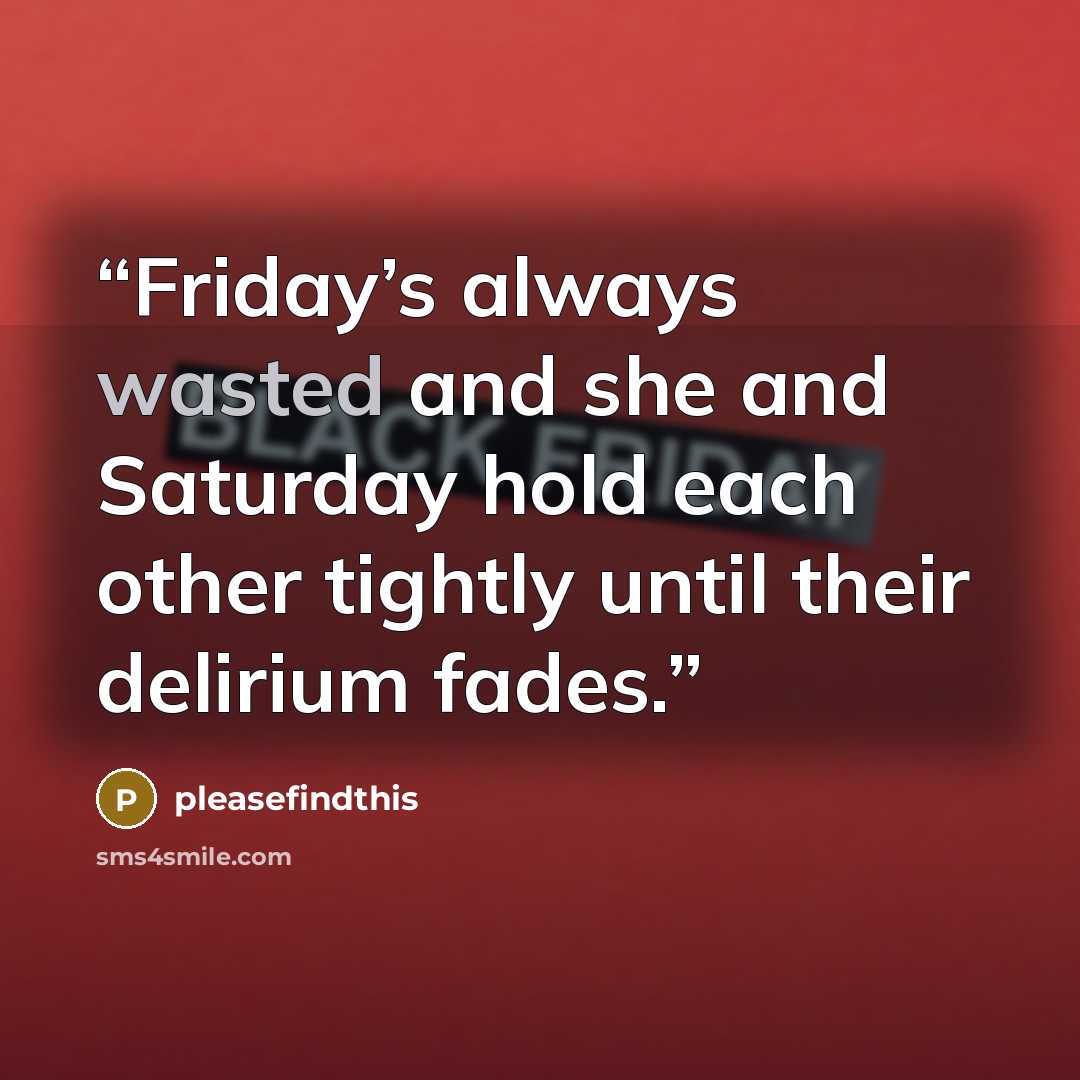 “Friday’s always wasted and she and Saturday hold each other tightly until their delirium fades.” quote by pleasefindthis