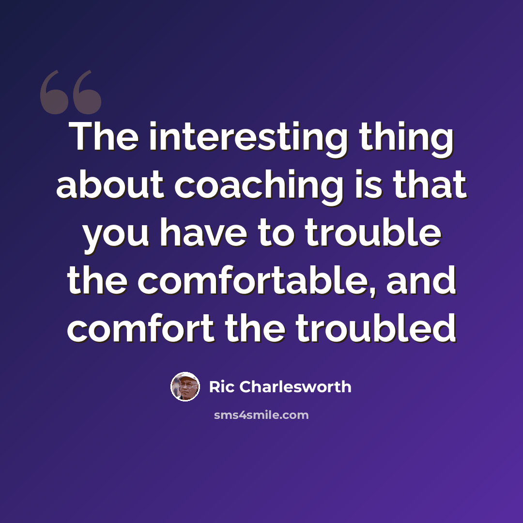 “The interesting thing about coaching is that you have to trouble the comfortable, and comfort the troubled” quote by Ric Charlesworth