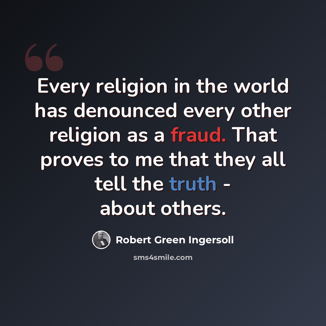 “Every religion in the world has denounced every other religion as a fraud. That proves to me that they all tell the truth - about others.” quote by Robert Green Ingersoll