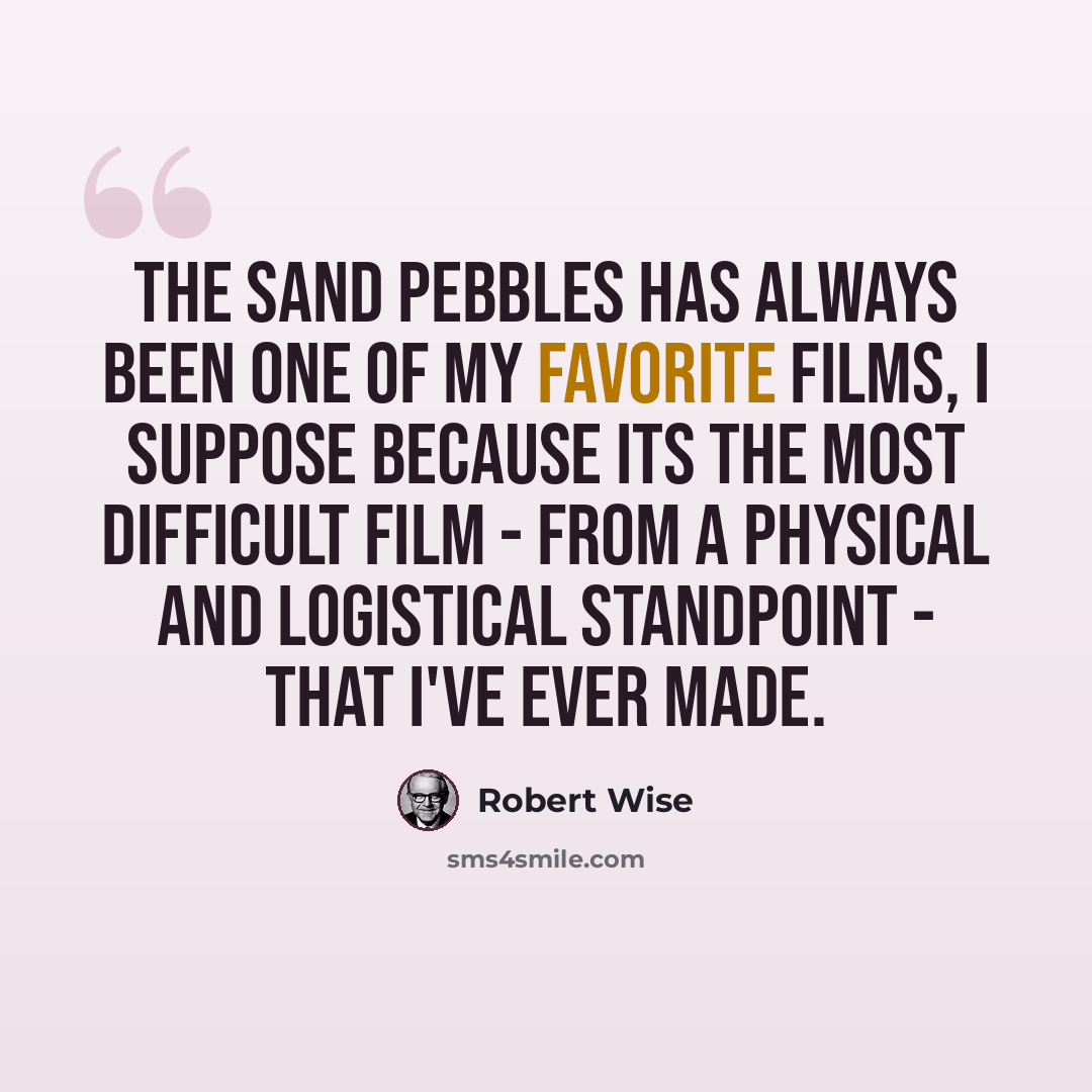 “The Sand Pebbles has always been one of my favorite films, I suppose because its the most difficult film - from a physical and logistical standpoint - that I've ever made.” quote by Robert Wise