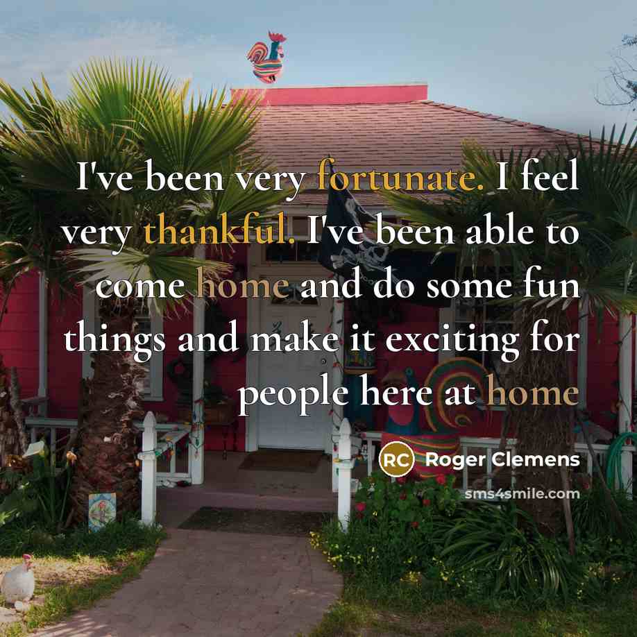 “I've been very fortunate. I feel very thankful. I've been able to come home and do some fun things and make it exciting for people here at home” quote by Roger Clemens