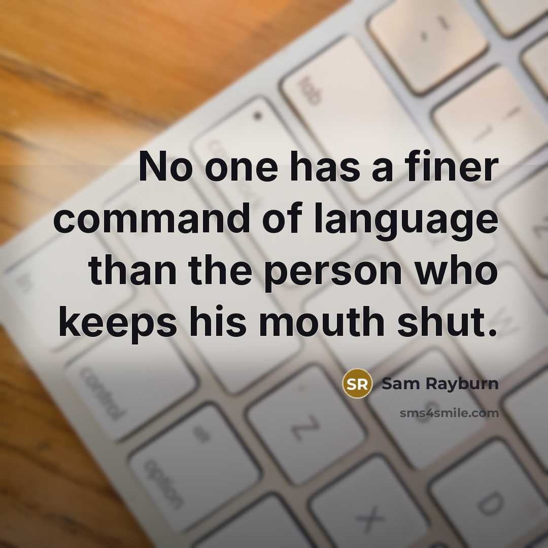 “No one has a finer command of language than the person who keeps his mouth shut.” quote by Sam Rayburn