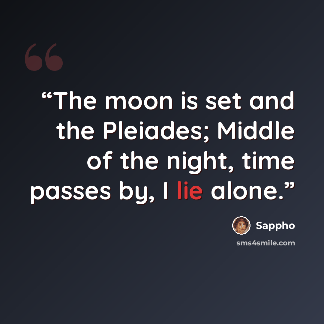 “The moon is set and the Pleiades; Middle of the night, time passes by, I lie alone.” quote by Sappho
