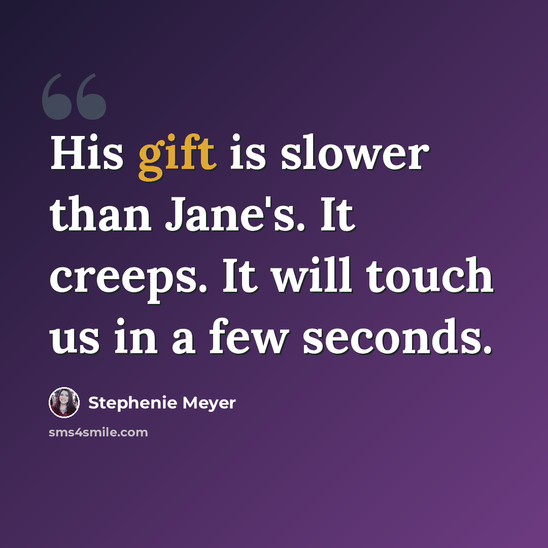 “His gift is slower than Jane's. It creeps. It will touch us in a few seconds.” quote by Stephenie Meyer