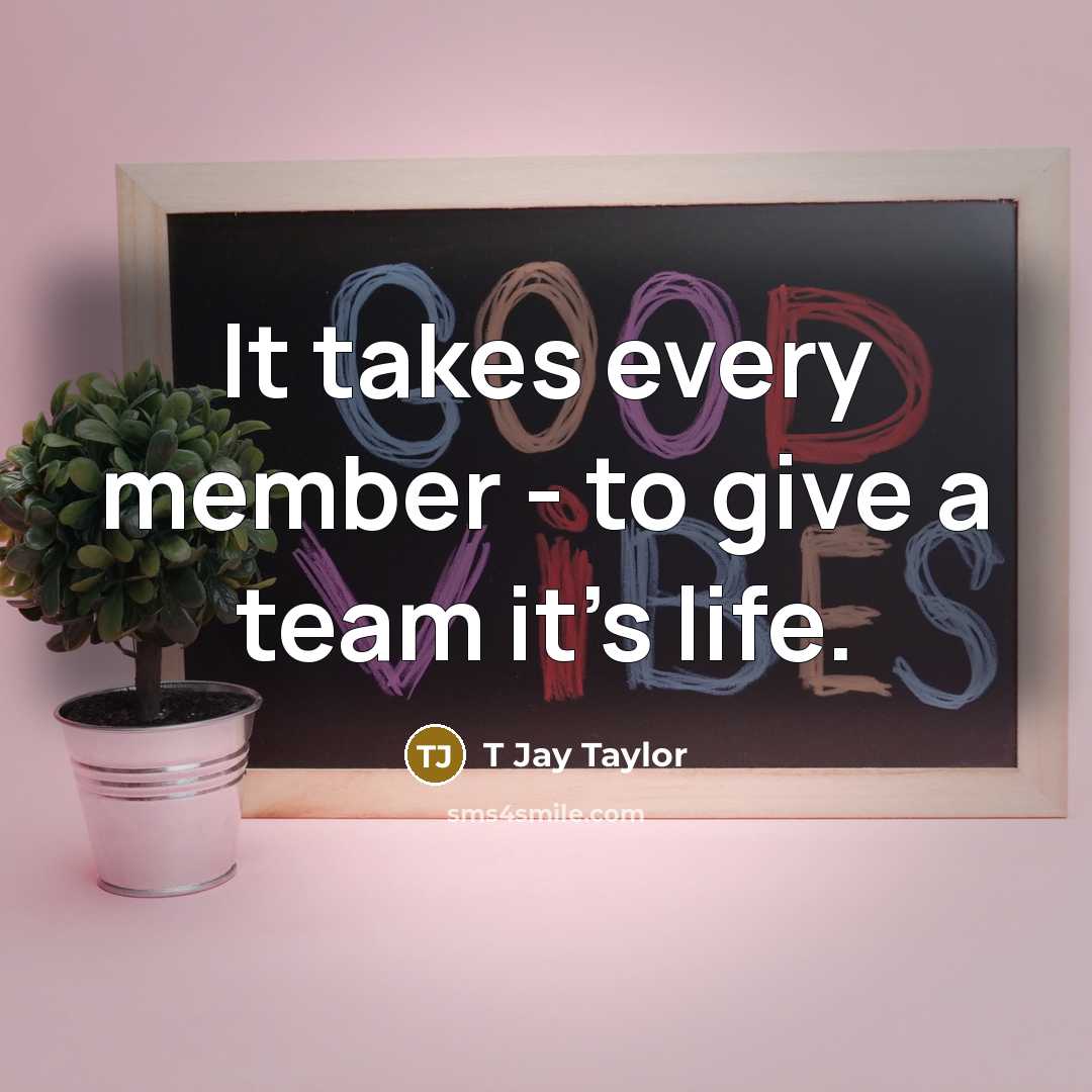 “It takes every member - to give a team it's life.” quote by T Jay Taylor