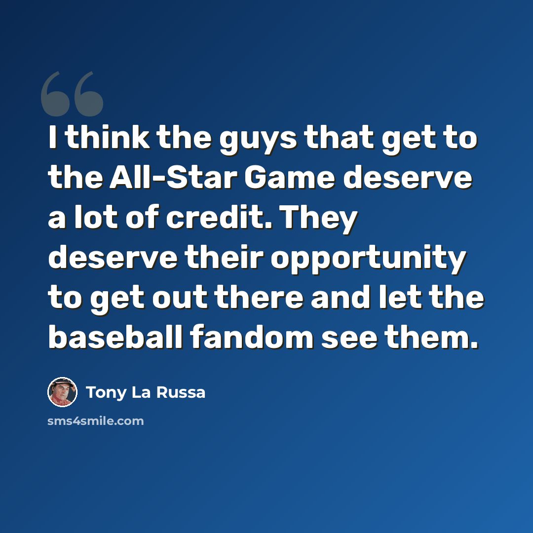 “I think the guys that get to the All-Star Game deserve a lot of credit. They deserve their opportunity to get out there and let the baseball fandom see them.” quote by Tony La Russa
