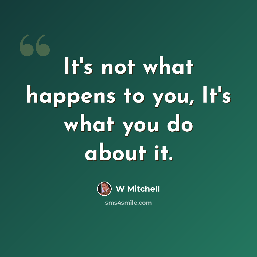 “It's not what happens to you, It's what you do about it.” quote by W Mitchell