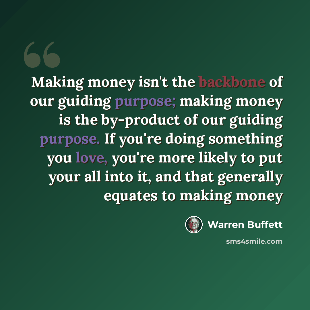 “Making money isn't the backbone of our guiding purpose; making money is the by-product of our guiding purpose. If you're doing something you love, you're more likely to put your all into it, and that generally equates to making money” quote by Warren Buffett