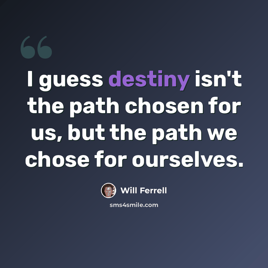 “I guess destiny isn't the path chosen for us, but the path we chose for ourselves.” quote by Will Ferrell