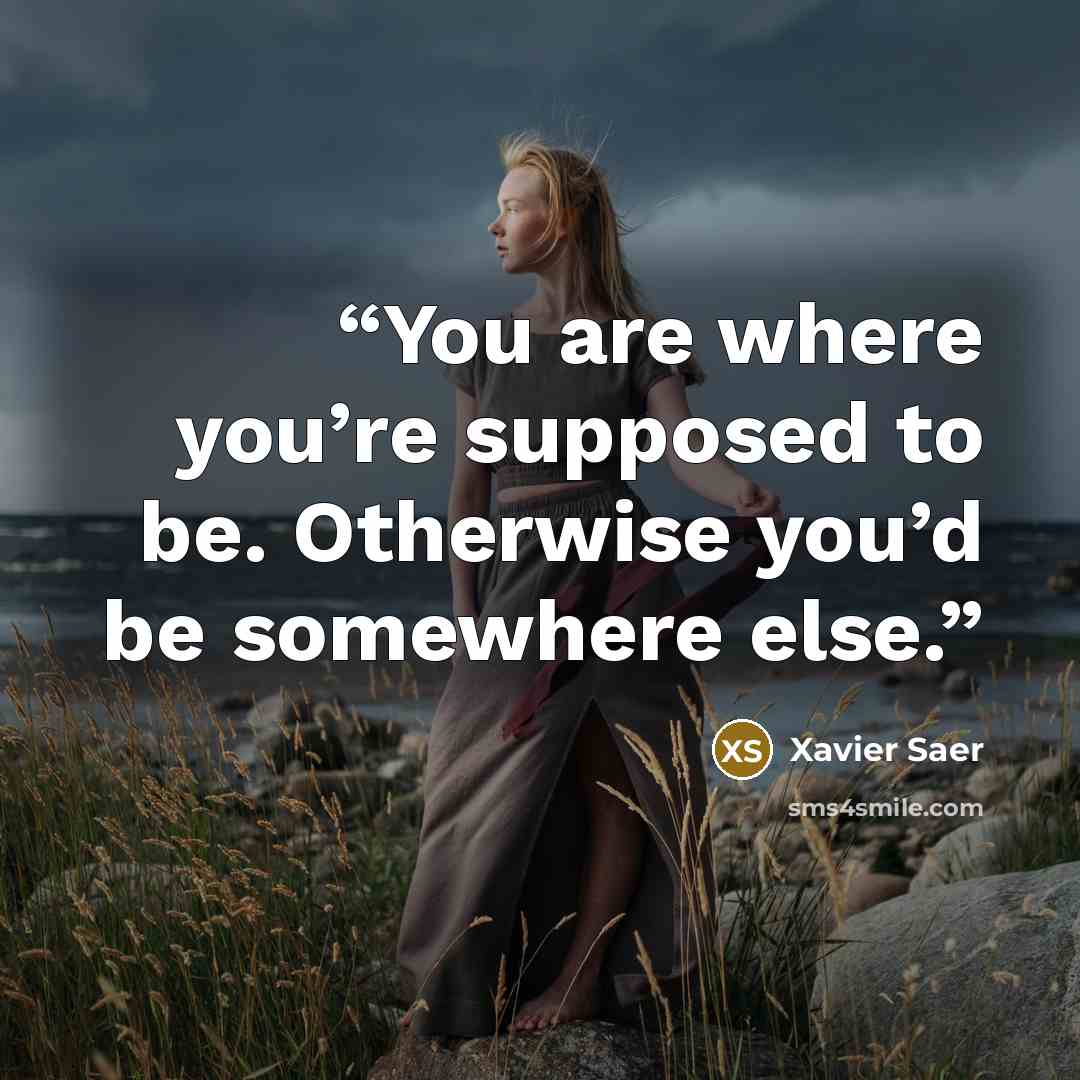 “You are where you’re supposed to be. Otherwise you’d be somewhere else.” quote by Xavier Saer