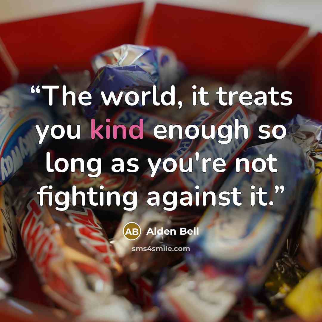 “The world, it treats you kind enough so long as you're not fighting against it.” quote by Alden Bell