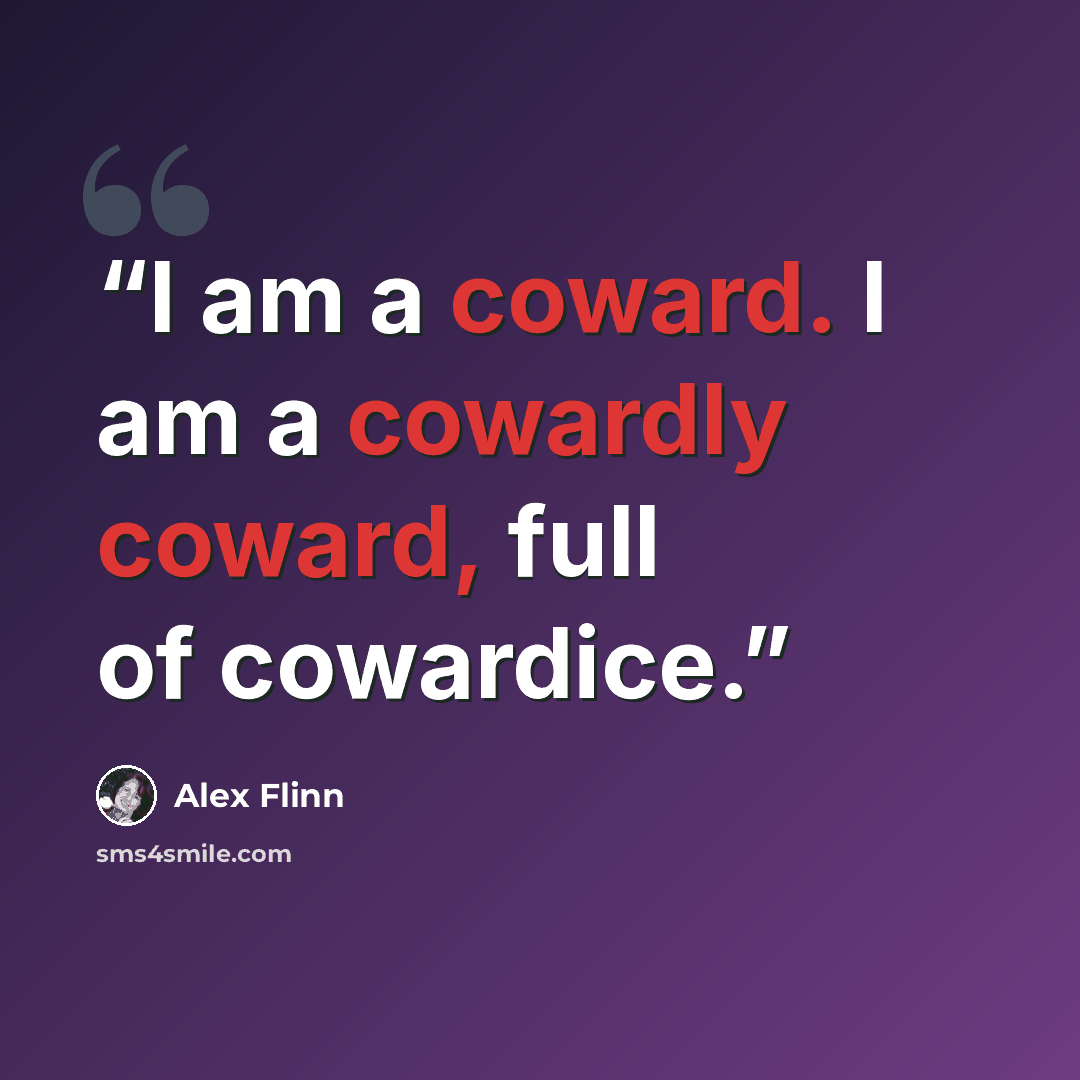 “I am a coward. I am a cowardly coward, full of cowardice.” quote by Alex Flinn
