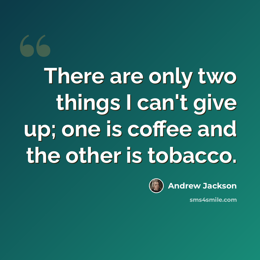 “There are only two things I can't give up; one is coffee and the other is tobacco.” quote by Andrew Jackson