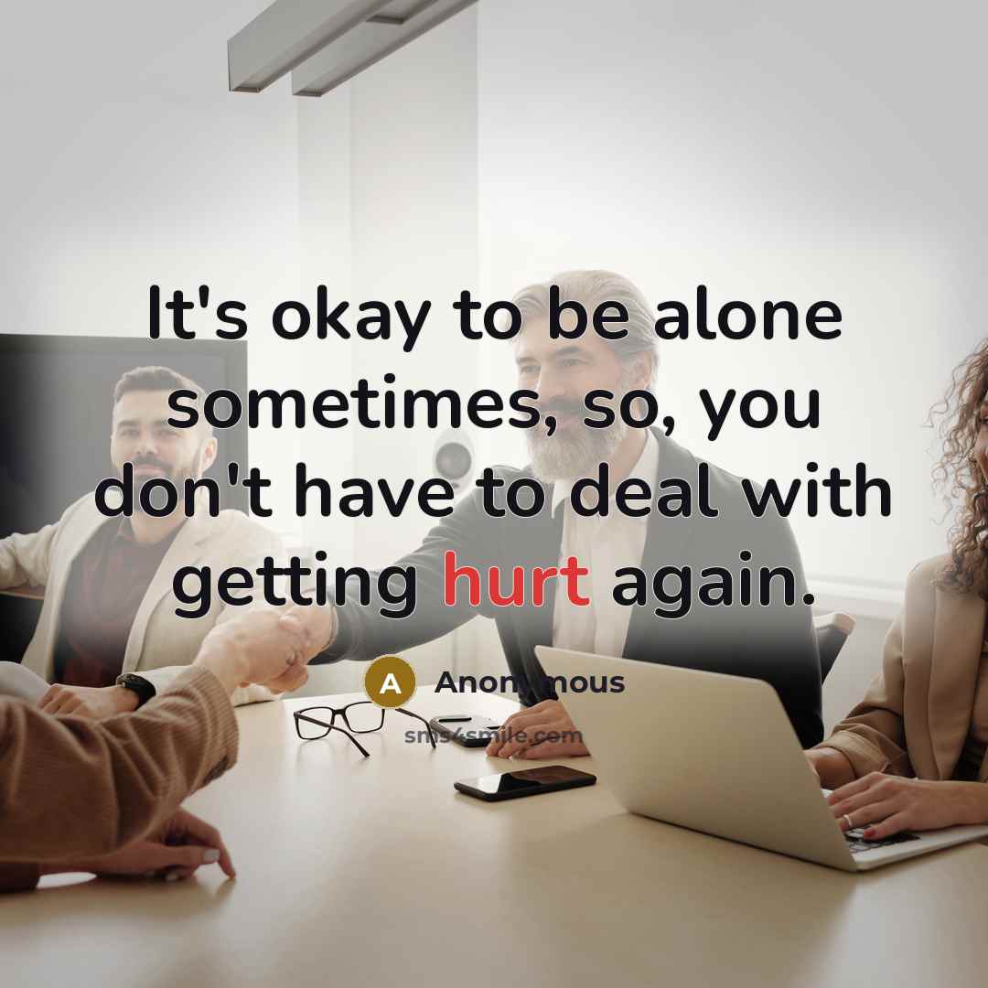 “It's okay to be alone sometimes, so, you don't have to deal with getting hurt again.” quote by Anonymous