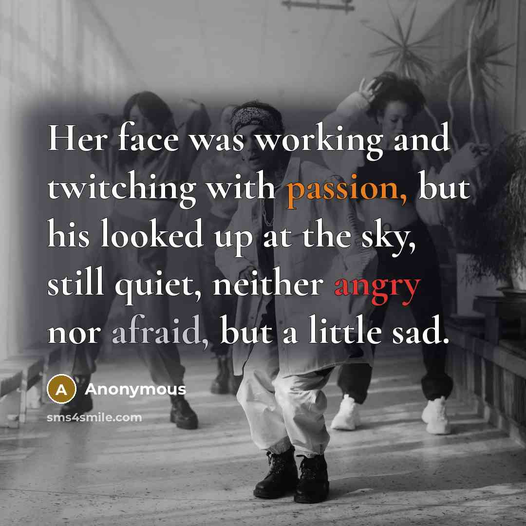 “Her face was working and twitching with passion, but his looked up at the sky, still quiet, neither angry nor afraid, but a little sad.” quote by Anonymous