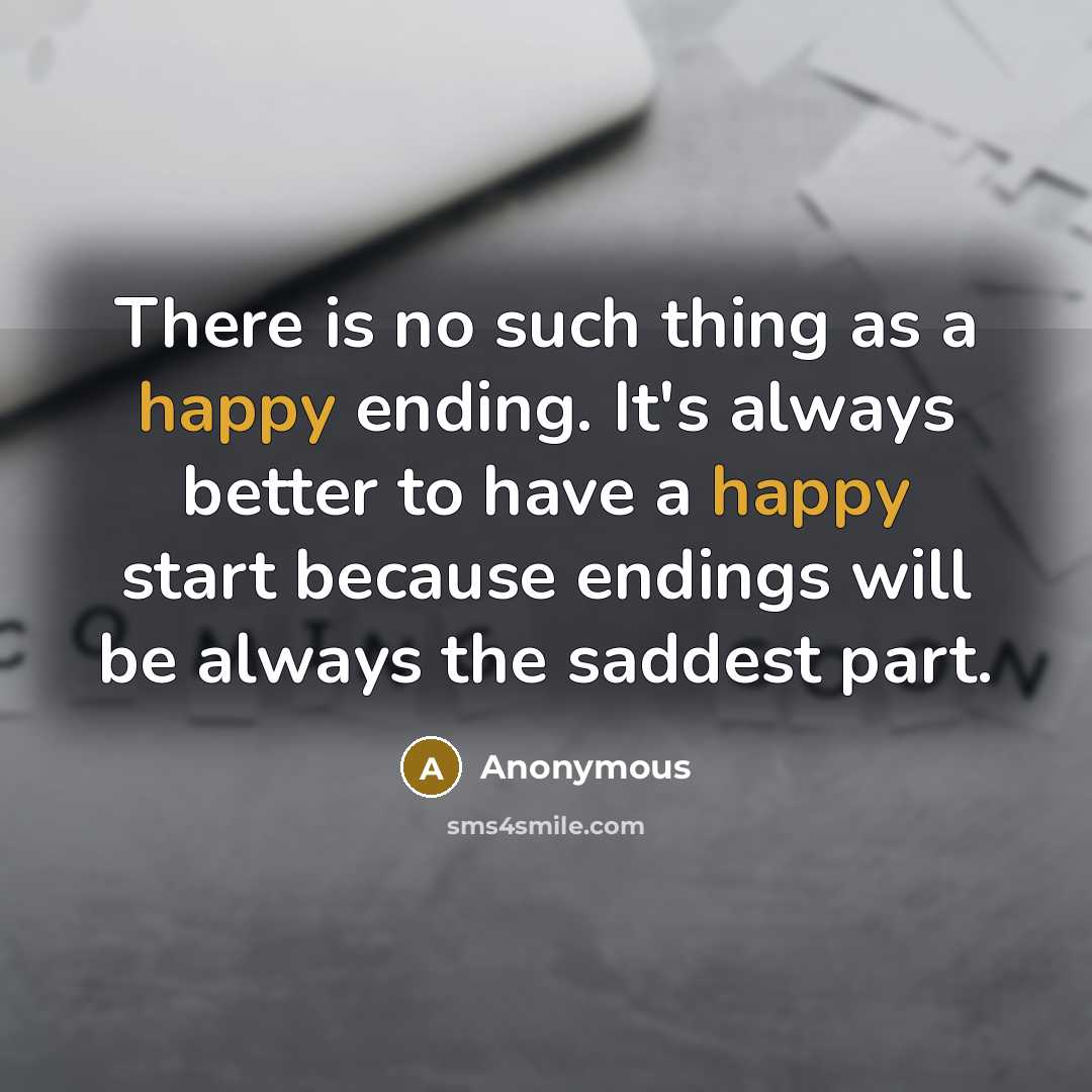 “There is no such thing as a happy ending. It's always better to have a happy start because endings will be always the saddest part.” quote by Anonymous
