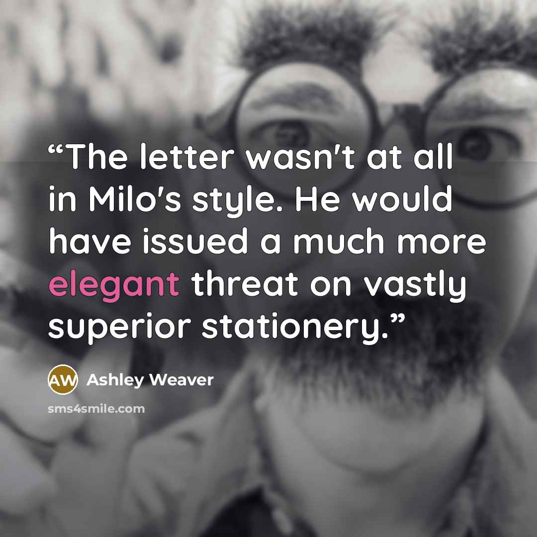“The letter wasn't at all in Milo's style. He would have issued a much more elegant threat on vastly superior stationery.” quote by Ashley Weaver