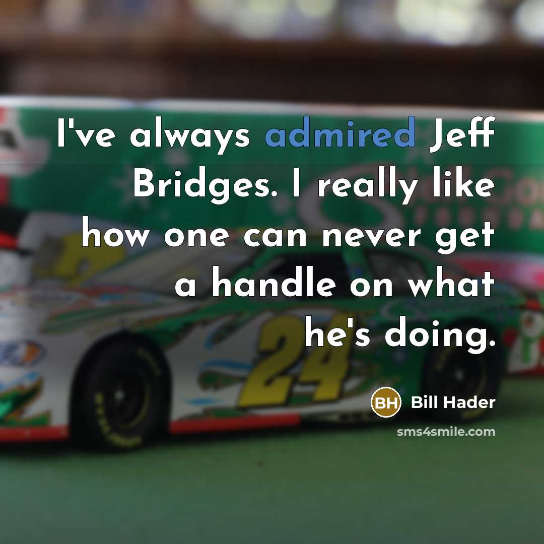 “I've always admired Jeff Bridges. I really like how one can never get a handle on what he's doing.” quote by Bill Hader