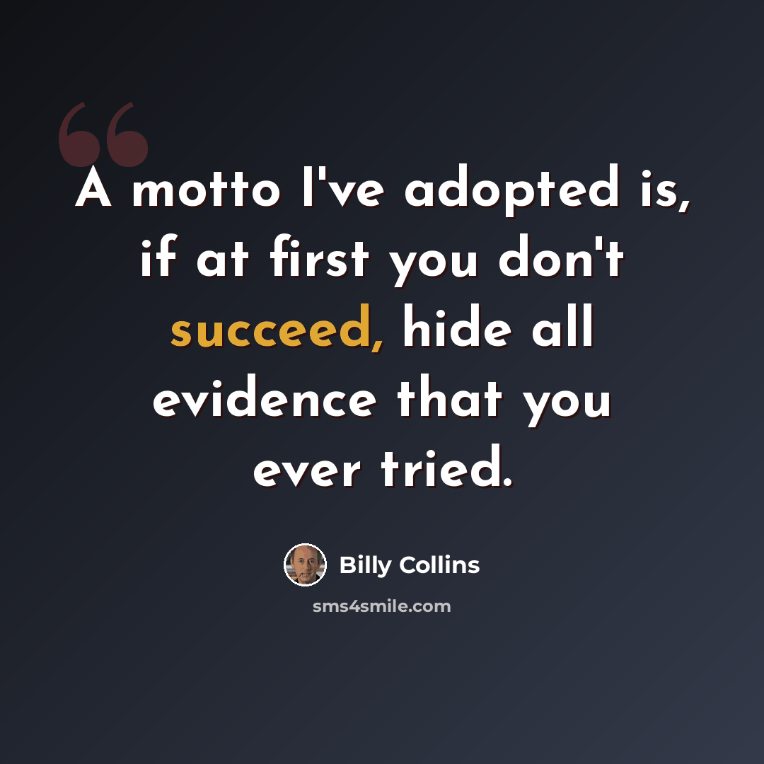 “A motto I've adopted is, if at first you don't succeed, hide all evidence that you ever tried.” quote by Billy Collins
