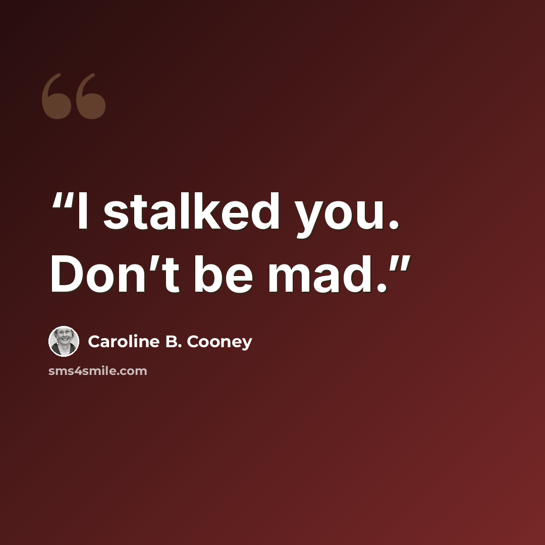 “I stalked you. Don’t be mad.” quote by Caroline B. Cooney