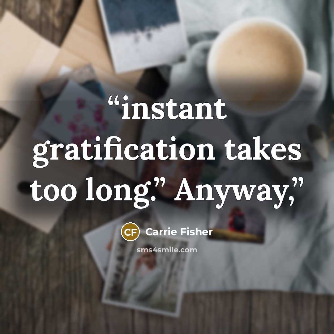 “instant gratification takes too long.” Anyway,” quote by Carrie Fisher
