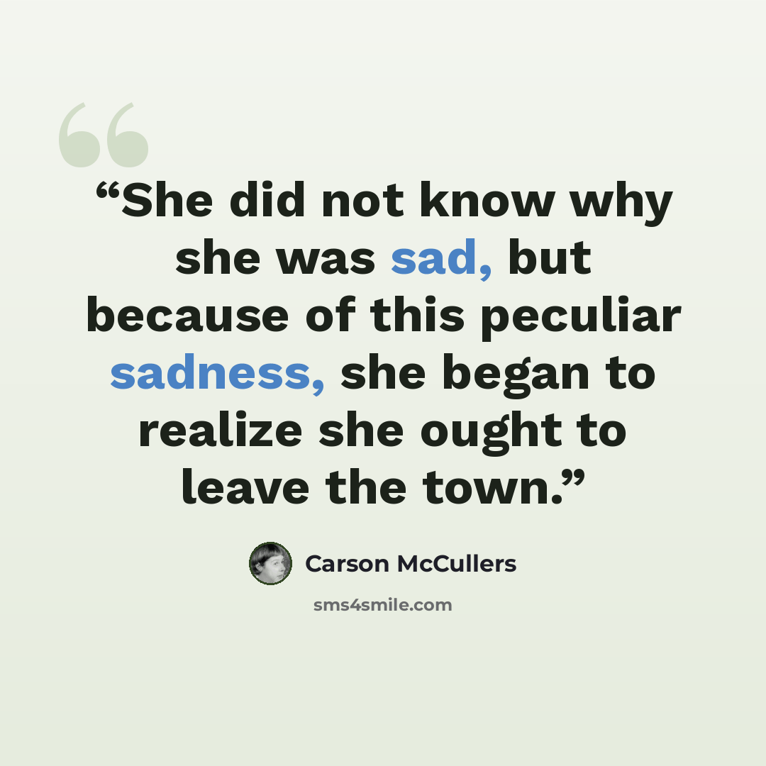 “She did not know why she was sad, but because of this peculiar sadness, she began to realize she ought to leave the town.” quote by Carson McCullers