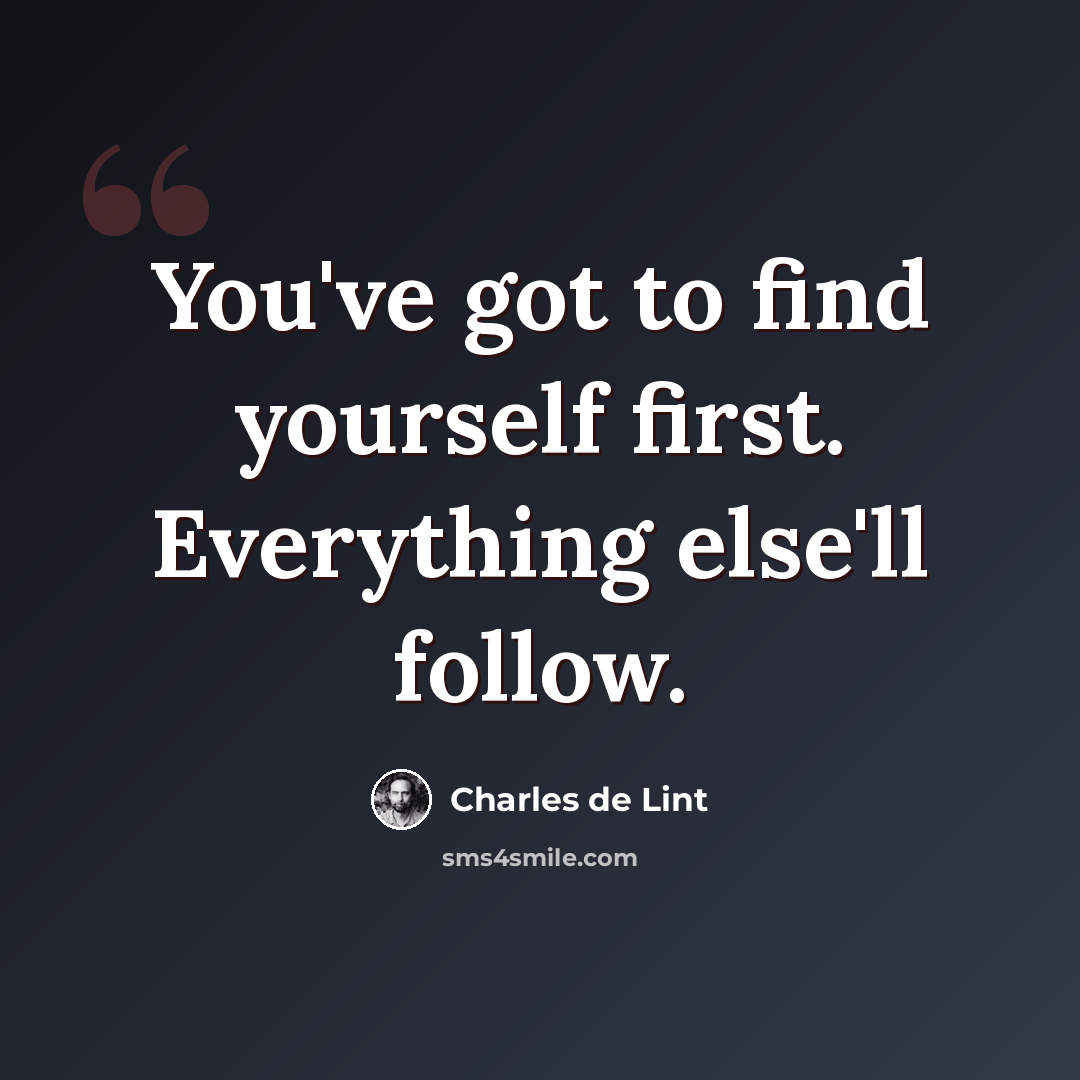 “You've got to find yourself first. Everything else'll follow.” quote by Charles de Lint
