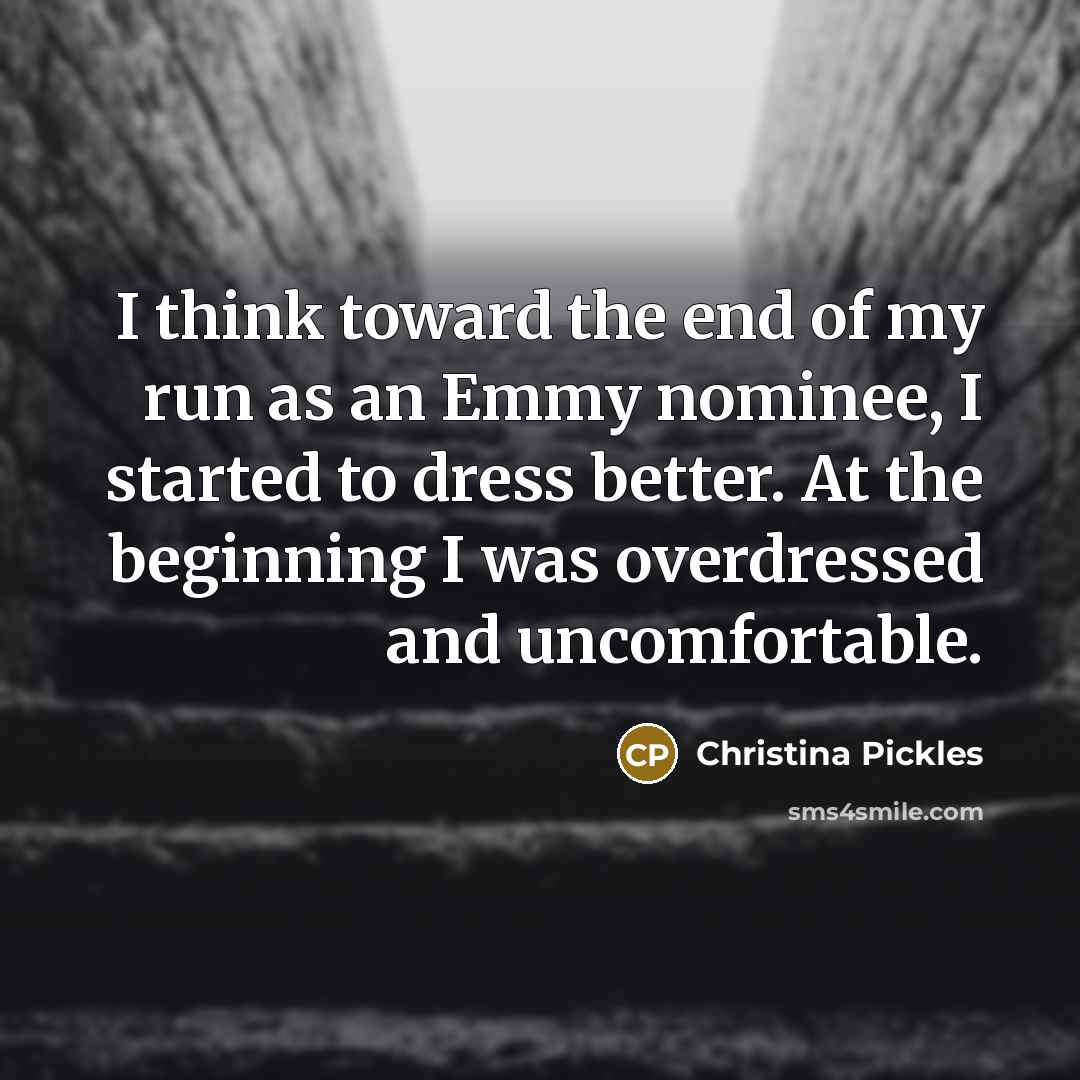 “I think toward the end of my run as an Emmy nominee, I started to dress better. At the beginning I was overdressed and uncomfortable.” quote by Christina Pickles