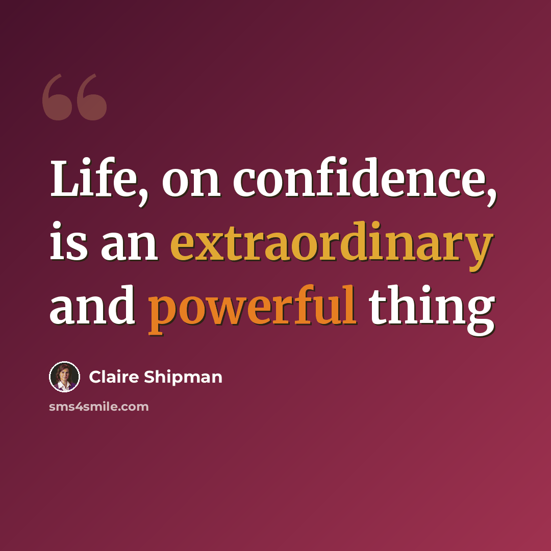 “Life, on confidence, is an extraordinary and powerful thing” quote by Claire Shipman