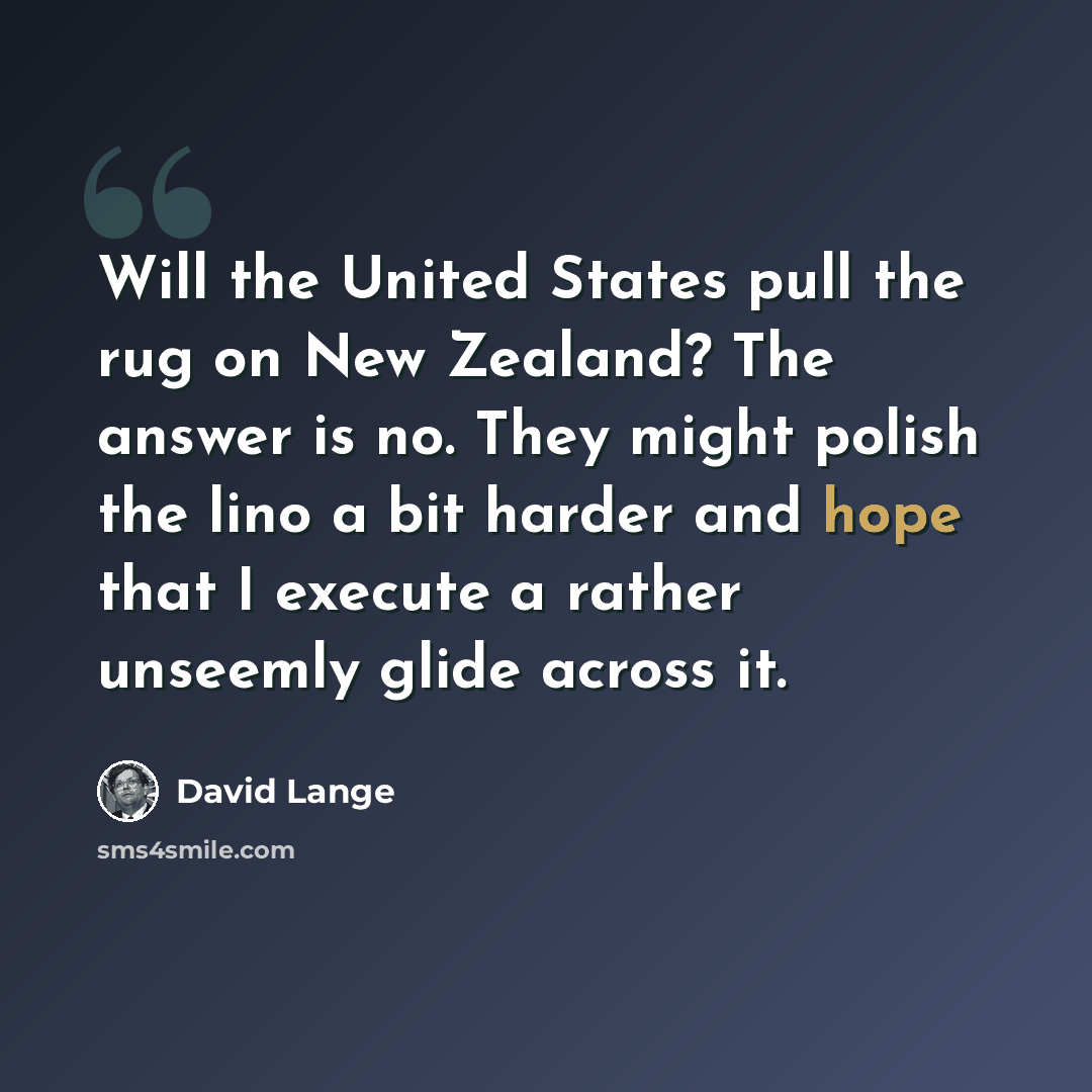 “Will the United States pull the rug on New Zealand? The answer is no. They might polish the lino a bit harder and hope that I execute a rather unseemly glide across it.” quote by David Lange