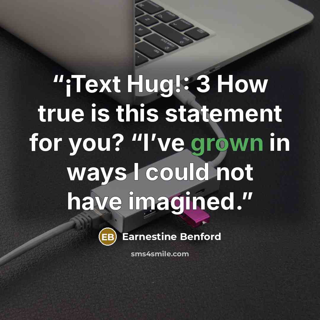 “¡Text Hug!: 3 How true is this statement for you? “I’ve grown in ways I could not have imagined.” quote by Earnestine Benford