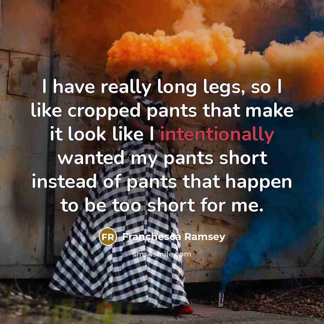 “I have really long legs, so I like cropped pants that make it look like I intentionally wanted my pants short instead of pants that happen to be too short for me.” quote by Franchesca Ramsey