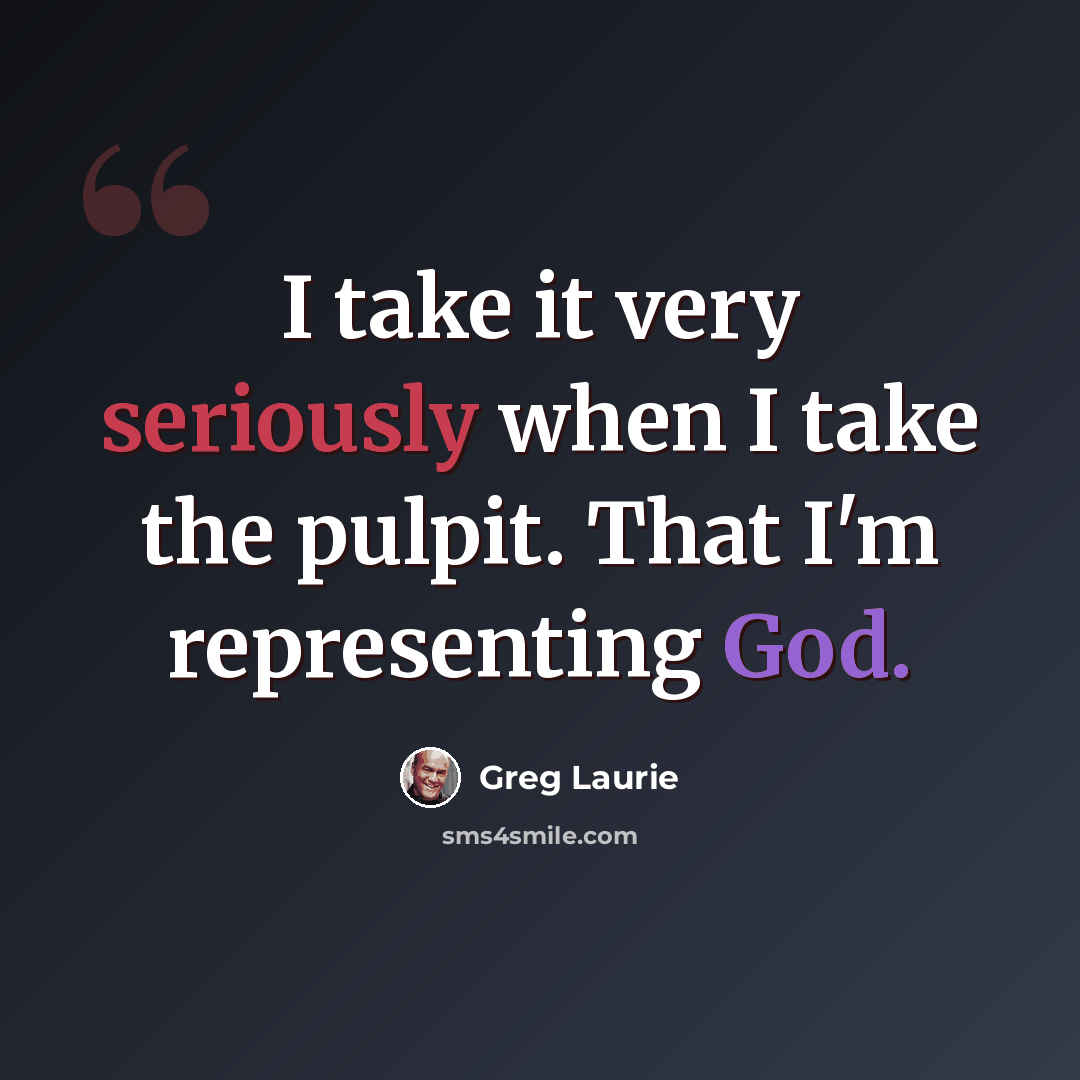 “I take it very seriously when I take the pulpit. That I'm representing God.” quote by Greg Laurie